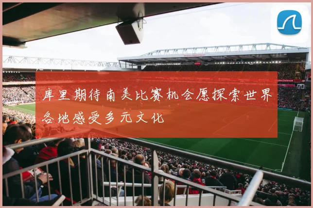 库里期待南美比赛机会愿探索世界各地感受多元文化