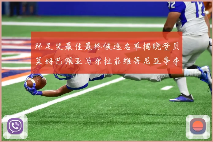 环足奖最佳最终候选名单揭晓登贝莱姆巴佩亚马尔拉菲维蒂尼亚争夺桂冠