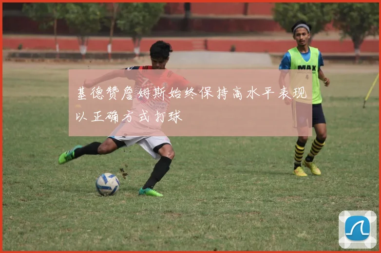 基德赞詹姆斯始终保持高水平表现以正确方式打球