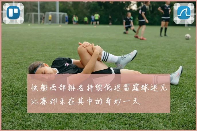 快船西部排名持续低迷雷霆球迷无比赛却乐在其中的奇妙一天